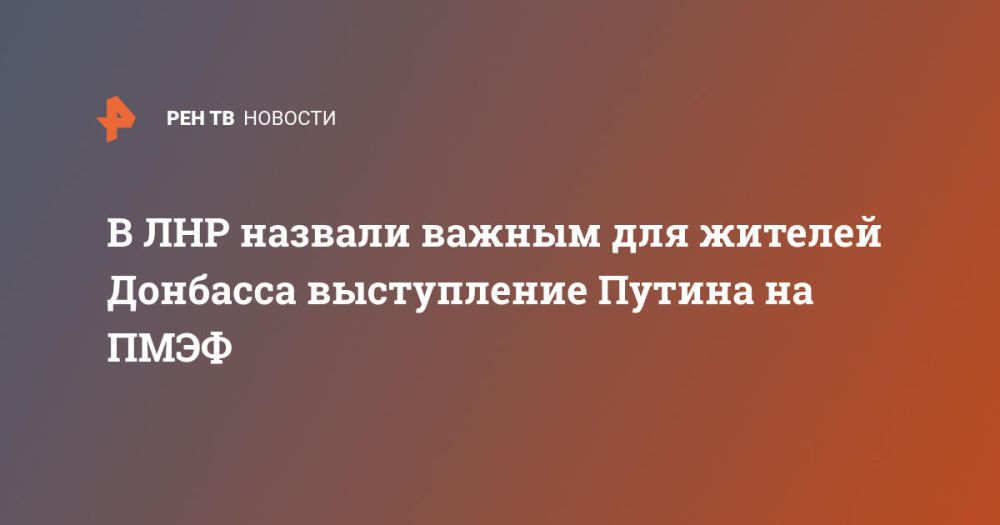 В ЛНР назвали важным для жителей Донбасса выступление Путина на ПМЭФ