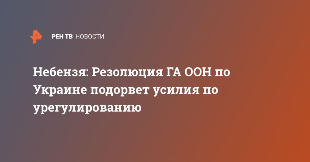 Небензя: Резолюция ГА ООН по Украине подорвет усилия по урегулированию