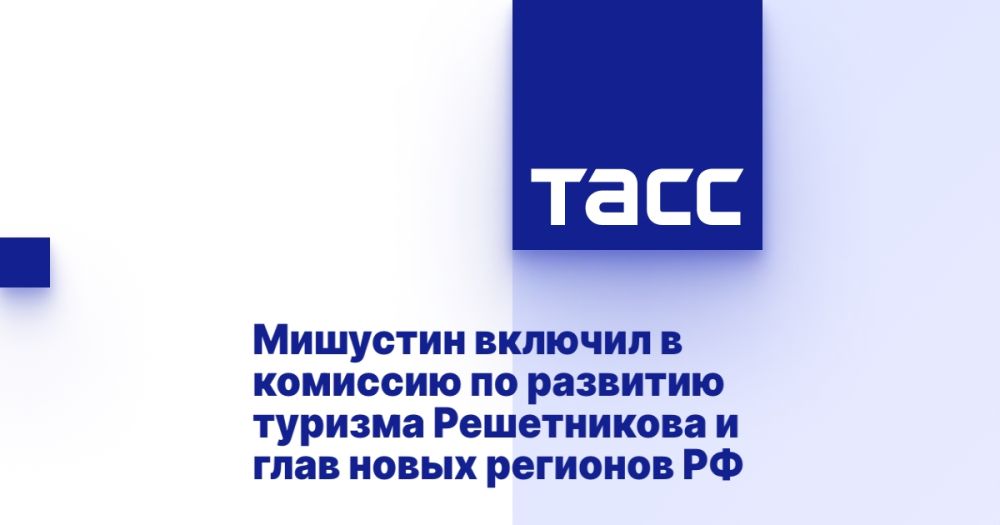 Мишустин включил в комиссию по развитию туризма Решетникова и глав новых регионов РФ