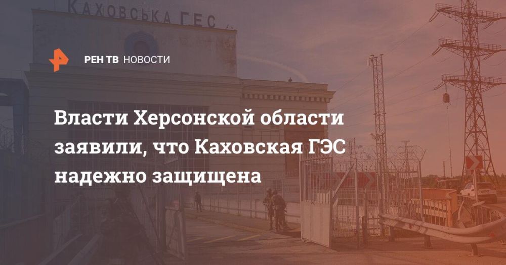 Власти Херсонской области заявили, что Каховская ГЭС надежно защищена