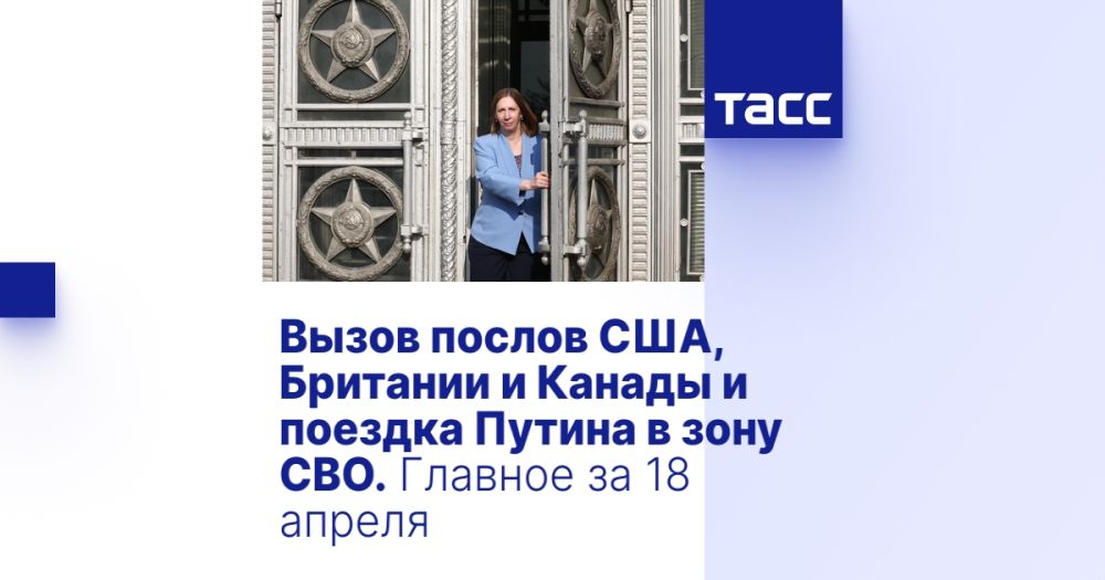 Вызов послов США, Британии и Канады и поездка Путина в зону СВО. Главное за 18 апреля