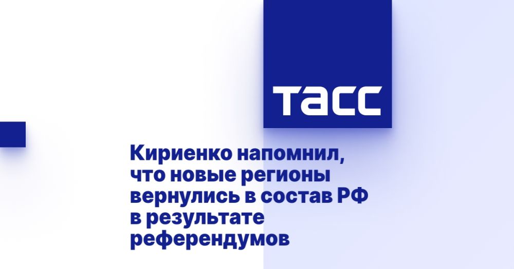 Кириенко напомнил, что новые регионы вернулись в состав РФ в результате референдумов