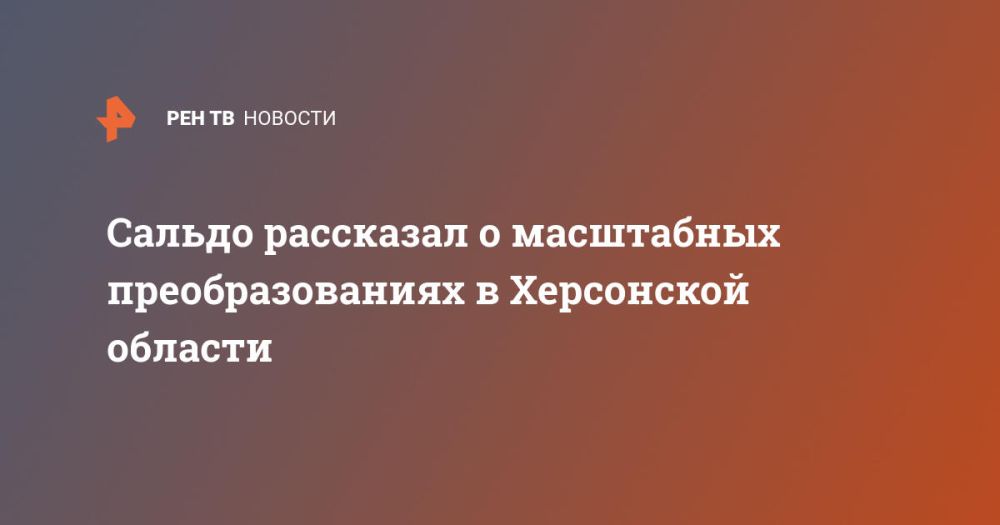 Сальдо рассказал о масштабных преобразованиях в Херсонской области