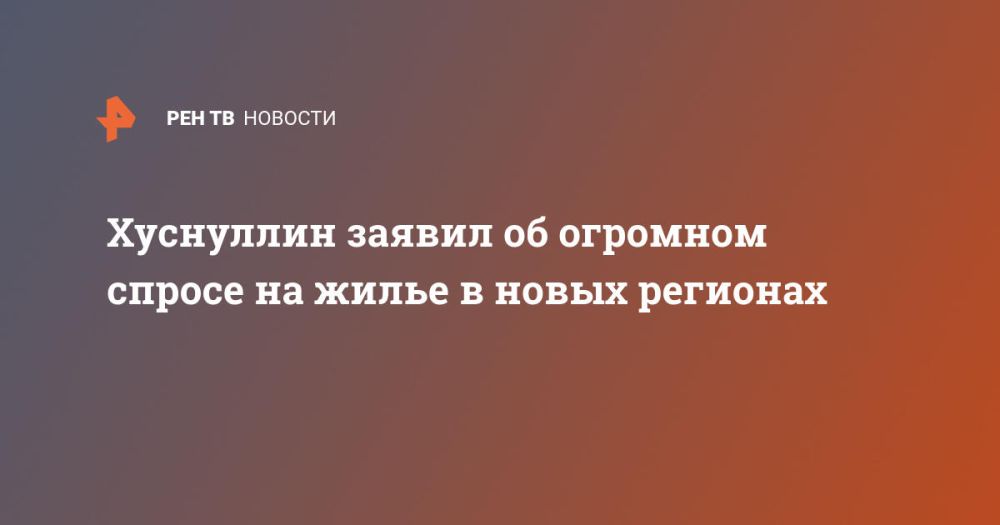 Хуснуллин заявил об огромном спросе на жилье в новых регионах