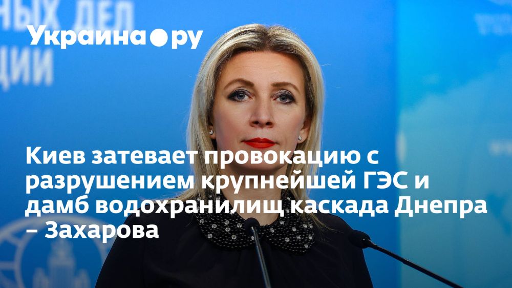 Киев затевает провокацию с разрушением крупнейшей ГЭС и дамб водохранилищ каскада Днепра – Захарова