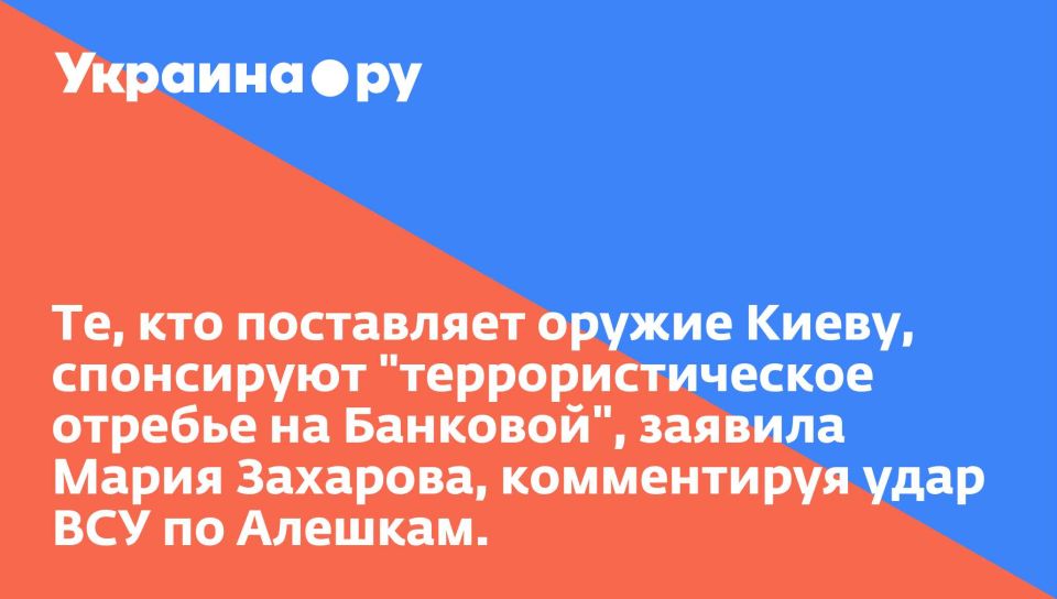 Те, кто поставляет оружие Киеву, спонсируют "террористическое отребье на Банковой", заявила Мария Захарова, комментируя удар ВСУ по Алешкам.