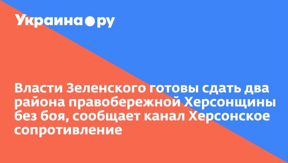 Власти Зеленского готовы сдать два района правобережной Херсонщины без боя, сообщает канал Херсонское сопротивление