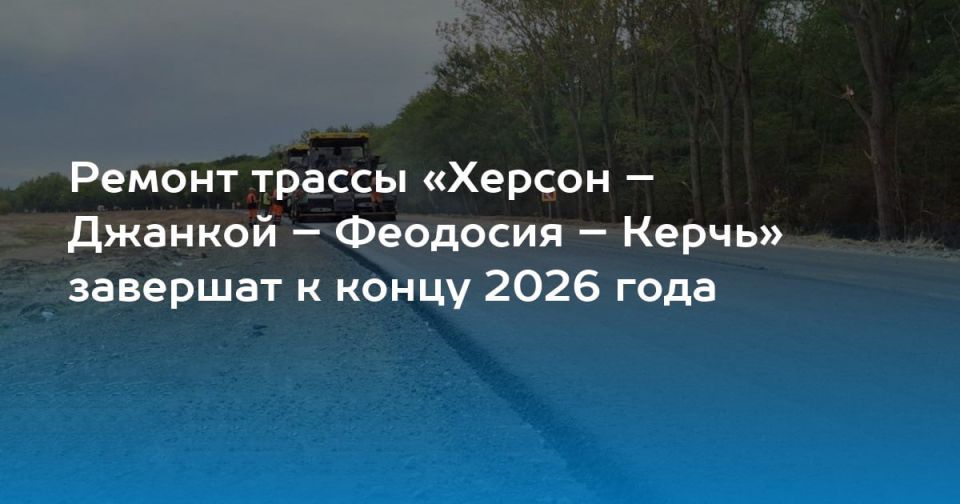 Энвер Абдураимов: Сальдо: трассу, связывающую Херсонщину и Крым, обновят до конца 2026 года