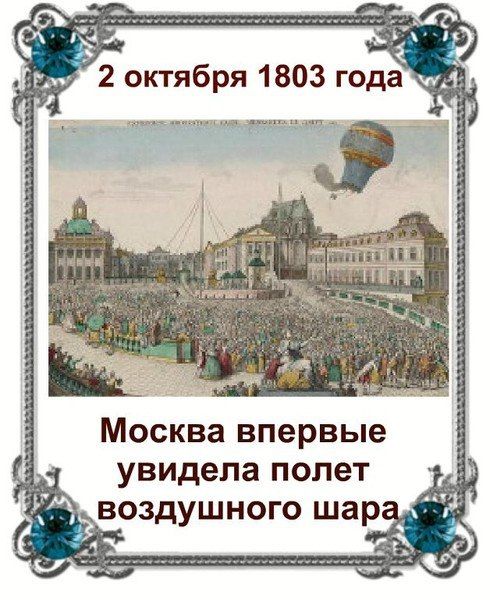 2 октября 1803 года Москва впервые увидела полет воздушного шара, который пилотировал бывший инспектор французской революционной армии Андре-Жак Гарнерен, совершивший 22 октября 1797 года первый в мире прыжок с парашютом