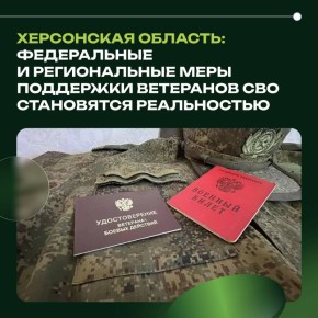 Херсонская область: федеральные и региональные меры поддержки ветеранов СВО становятся реальностью