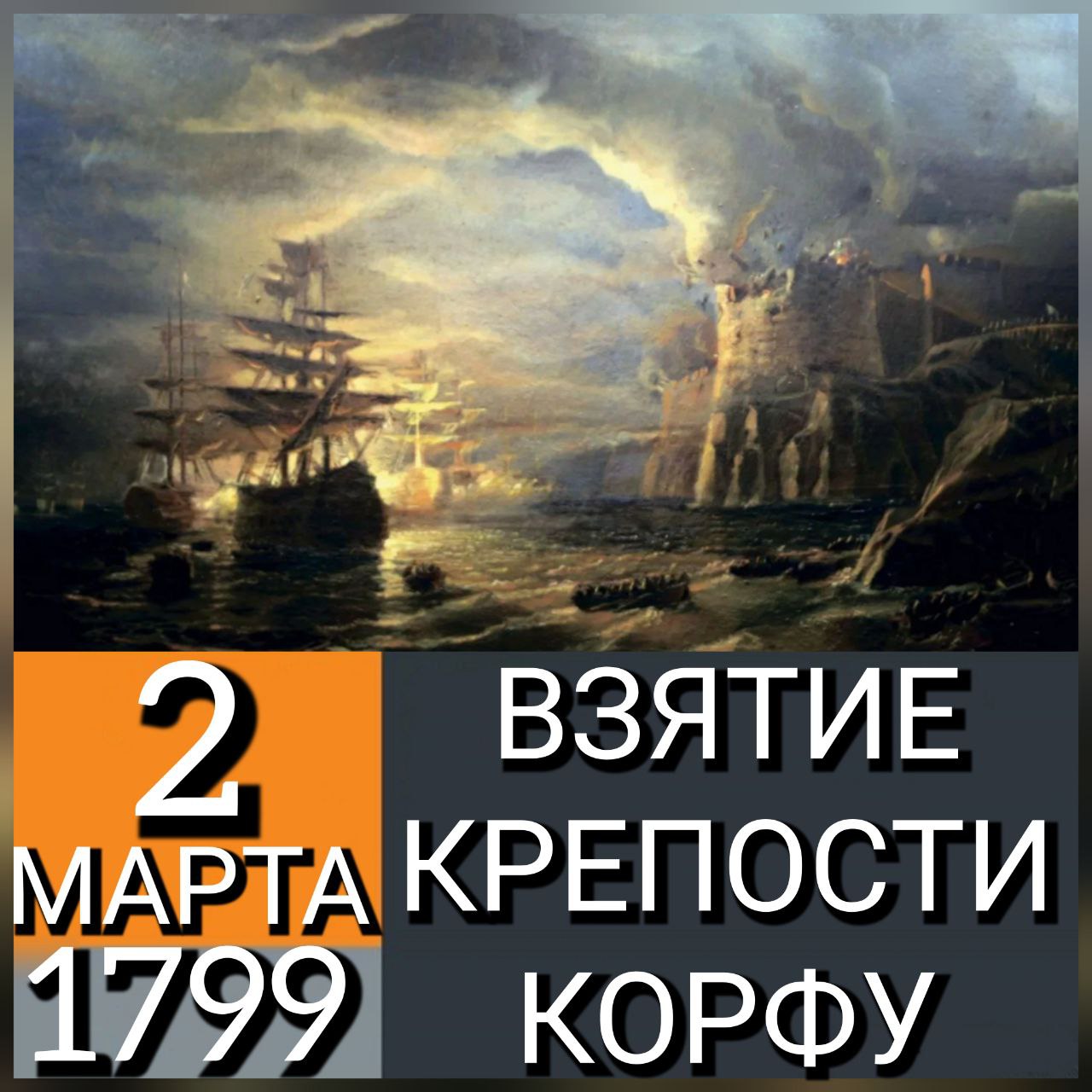 2 МАРТА 1799 ГОДА РУССКИЙ ФЛОТ ПОД КОМАНДОВАНИЕМ Ф.Ф. УШАКОВА ПОСЛЕ 4-МЕСЯЧНОЙ ОСАДЫ ВЗЯЛ ШТУРМОМ КРЕПОСТЬ КОРФУ