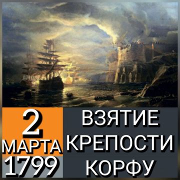 2 МАРТА 1799 ГОДА РУССКИЙ ФЛОТ ПОД КОМАНДОВАНИЕМ Ф.Ф. УШАКОВА ПОСЛЕ 4-МЕСЯЧНОЙ ОСАДЫ ВЗЯЛ ШТУРМОМ КРЕПОСТЬ КОРФУ