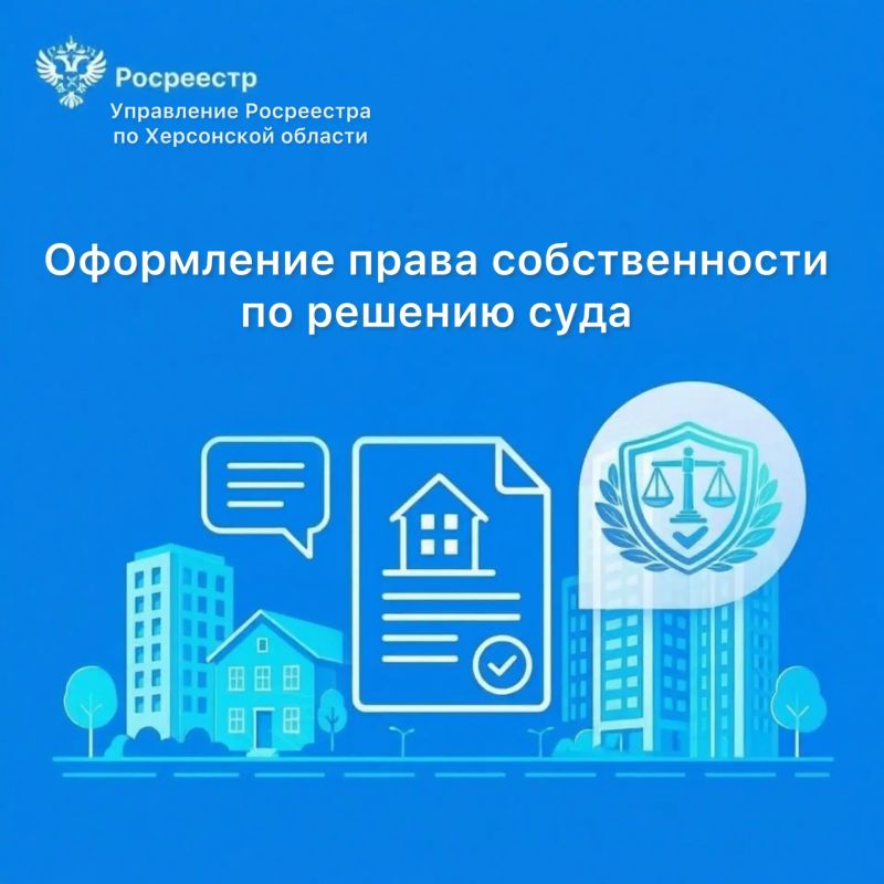 Росреестр Херсонской области разъяснил, как оформить право собственности на недвижимость на основании судебного решения