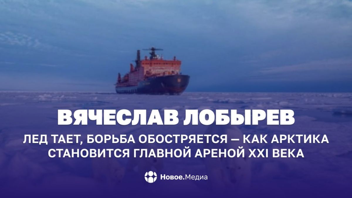 Вячеслав Лобырев: Лед тает, борьба обостряется — как Арктика становится главной ареной XXI века