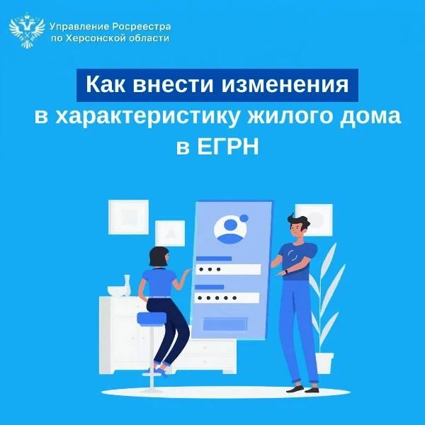 Управление Росреестра по Херсонской области разъясняет порядок внесения изменений в характеристики жилого дома, содержащиеся в Едином государственном реестре недвижимости (ЕГРН)